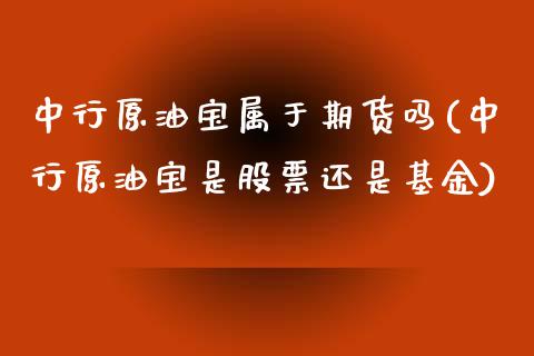 中行原油宝属于期货吗(中行原油宝是股票还是基金)_https://www.zghnxxa.com_黄金期货_第1张