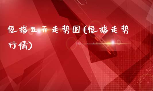 恒指五天走势图(恒指走势行情)_https://www.zghnxxa.com_黄金期货_第1张