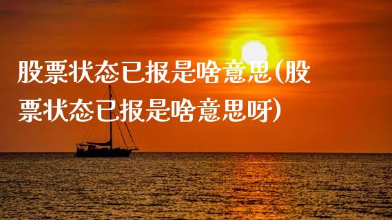 股票状态已报是啥意思(股票状态已报是啥意思呀)_内盘期货_第1张_期货直播室 股票状态已报是啥意思(股票状态已报是啥意思呀)_https://www.zghnxxa.com_内盘期货_第1张
