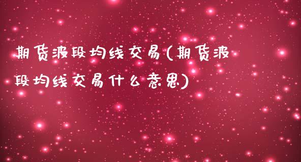 期货波段均线交易(期货波段均线交易什么意思)_期货直播室_第1张_期货直播室 期货波段均线交易(期货波段均线交易什么意思)_https://www.zghnxxa.com_期货直播室_第1张