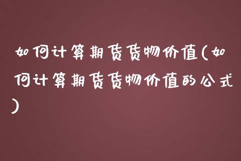 如何计算期货货物价值(如何计算期货货物价值的公式)_https://www.zghnxxa.com_期货直播室_第1张