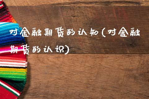 对金融期货的认知(对金融期货的认识)_内盘期货_第1张_期货直播室 对金融期货的认知(对金融期货的认识)_https://www.zghnxxa.com_内盘期货_第1张