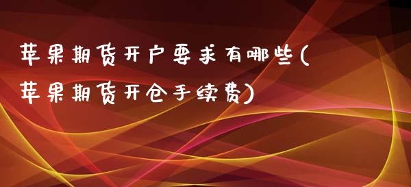 苹果期货开户要求有哪些(苹果期货开仓手续费)_内盘期货_第1张_期货直播室 苹果期货开户要求有哪些(苹果期货开仓手续费)_https://www.zghnxxa.com_内盘期货_第1张