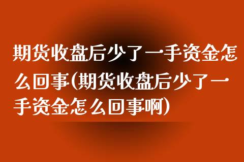 期货收盘后少了一手资金怎么回事(期货收盘后少了一手资金怎么回事啊)_https://www.zghnxxa.com_国际期货_第1张