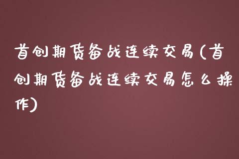 首创期货备战连续交易(首创期货备战连续交易怎么操作)_期货直播室_第1张_期货直播室 首创期货备战连续交易(首创期货备战连续交易怎么操作)_https://www.zghnxxa.com_期货直播室_第1张