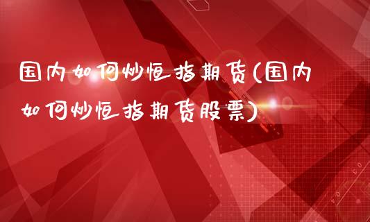 国内如何炒恒指期货(国内如何炒恒指期货股票)_https://www.zghnxxa.com_黄金期货_第1张