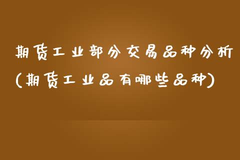 期货工业部分交易品种分析(期货工业品有哪些品种)_国际期货_第1张_期货直播室 期货工业部分交易品种分析(期货工业品有哪些品种)_https://www.zghnxxa.com_国际期货_第1张