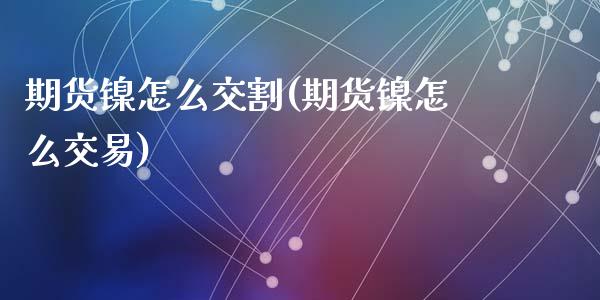 期货镍怎么交割(期货镍怎么交易)_https://www.zghnxxa.com_国际期货_第1张