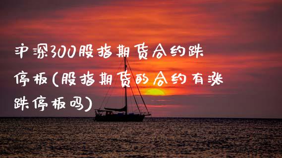 沪深300股指期货合约跌停板(股指期货的合约有涨跌停板吗)_https://www.zghnxxa.com_内盘期货_第1张