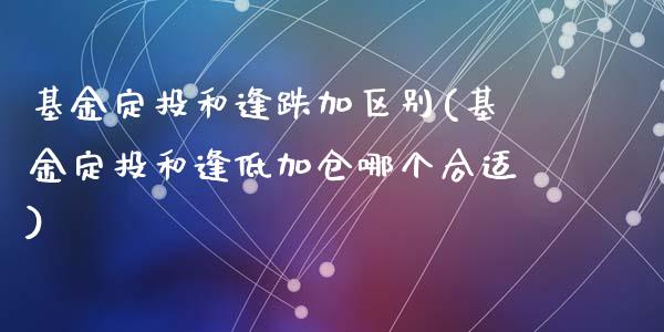 基金定投和逢跌加区别(基金定投和逢低加仓哪个合适)_国际期货_第1张_期货直播室 基金定投和逢跌加区别(基金定投和逢低加仓哪个合适)_https://www.zghnxxa.com_国际期货_第1张