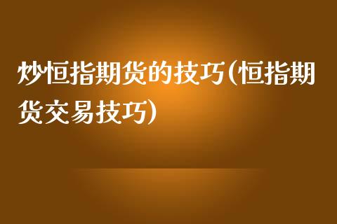 炒恒指期货的技巧(恒指期货交易技巧)_https://www.zghnxxa.com_内盘期货_第1张