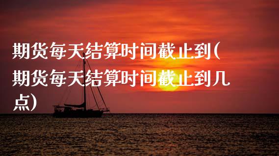 期货每天结算时间截止到(期货每天结算时间截止到几点)_期货直播室_第1张_期货直播室 期货每天结算时间截止到(期货每天结算时间截止到几点)_https://www.zghnxxa.com_期货直播室_第1张