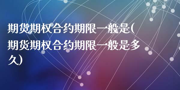 期货期权合约期限一般是(期货期权合约期限一般是多久)_国际期货_第1张_期货直播室 期货期权合约期限一般是(期货期权合约期限一般是多久)_https://www.zghnxxa.com_国际期货_第1张