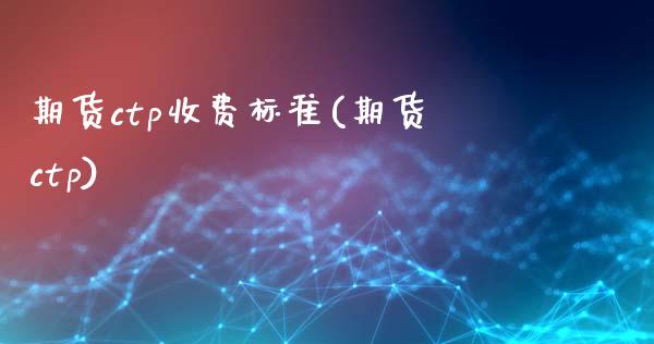 期货ctp收费标准(期货ctp)_https://www.zghnxxa.com_国际期货_第1张