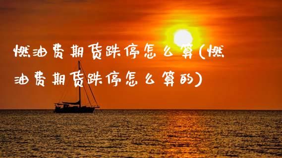 燃油费期货跌停怎么算(燃油费期货跌停怎么算的)_https://www.zghnxxa.com_期货直播室_第1张