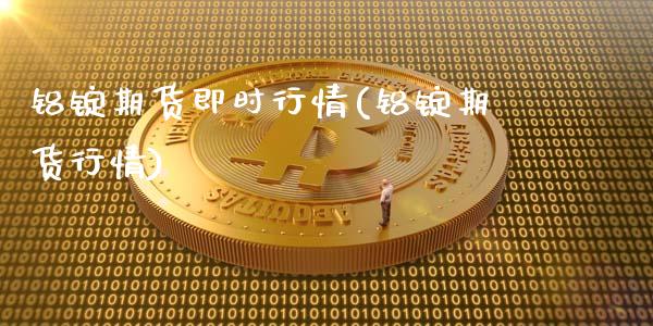 铝锭期货即时行情(铝锭期货行情)_国际期货_第1张_期货直播室 铝锭期货即时行情(铝锭期货行情)_https://www.zghnxxa.com_国际期货_第1张