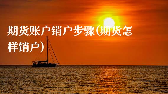 期货账户销户步骤(期货怎样销户)_https://www.zghnxxa.com_内盘期货_第1张