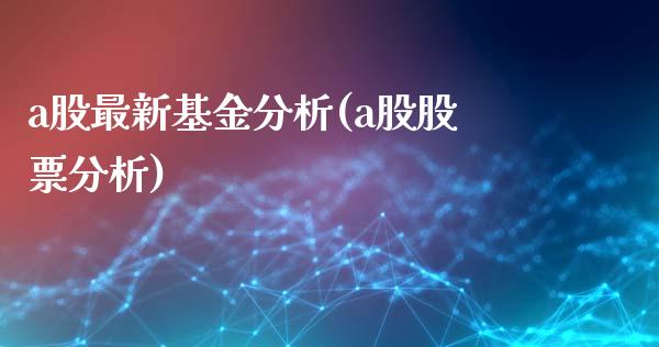 a股最新基金分析(a股股票分析)_https://www.zghnxxa.com_黄金期货_第1张