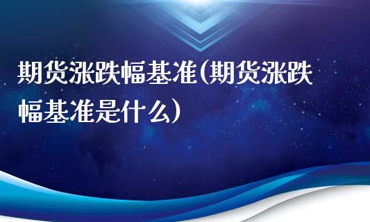 期货涨跌幅基准(期货涨跌幅基准是什么)_期货直播室_第1张_期货直播室 期货涨跌幅基准(期货涨跌幅基准是什么)_https://www.zghnxxa.com_期货直播室_第1张