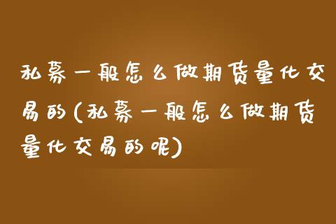 私募一般怎么做期货量化交易的(私募一般怎么做期货量化交易的呢)_https://www.zghnxxa.com_内盘期货_第1张