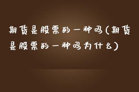期货是股票的一种吗(期货是股票的一种吗为什么)_国际期货_第1张_期货直播室 期货是股票的一种吗(期货是股票的一种吗为什么)_https://www.zghnxxa.com_国际期货_第1张