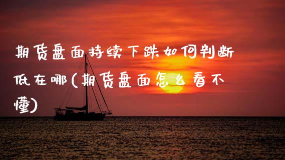 期货盘面持续下跌如何判断低在哪(期货盘面怎么看不懂)_国际期货_第1张_期货直播室 期货盘面持续下跌如何判断低在哪(期货盘面怎么看不懂)_https://www.zghnxxa.com_国际期货_第1张