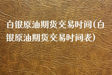 白银原油期货交易时间(白银原油期货交易时间表)_期货直播室_第1张_期货直播室 白银原油期货交易时间(白银原油期货交易时间表)_https://www.zghnxxa.com_期货直播室_第1张