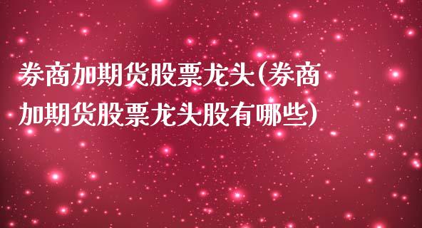 券商加期货股票龙头(券商加期货股票龙头股有哪些)_国际期货_第1张_期货直播室 券商加期货股票龙头(券商加期货股票龙头股有哪些)_https://www.zghnxxa.com_国际期货_第1张