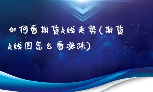 如何看期货k线走势(期货k线图怎么看涨跌)_https://www.zghnxxa.com_期货直播室_第1张