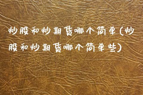 炒股和炒期货哪个简单(炒股和炒期货哪个简单些)_国际期货_第1张_期货直播室 炒股和炒期货哪个简单(炒股和炒期货哪个简单些)_https://www.zghnxxa.com_国际期货_第1张