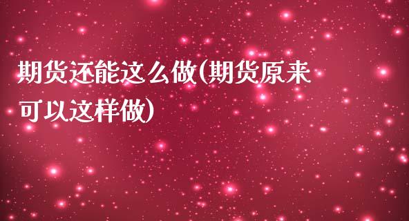 期货还能这么做(期货原来可以这样做)_https://www.zghnxxa.com_期货直播室_第1张