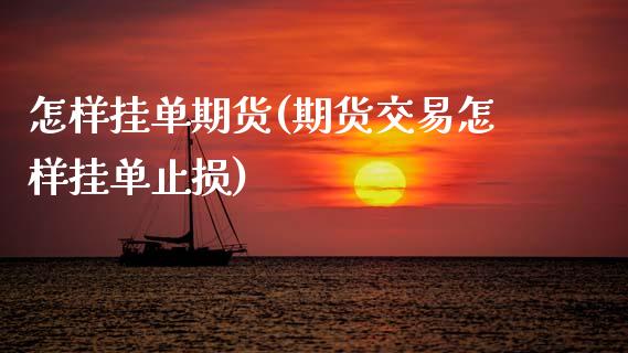 怎样挂单期货(期货交易怎样挂单止损)_内盘期货_第1张_期货直播室 怎样挂单期货(期货交易怎样挂单止损)_https://www.zghnxxa.com_内盘期货_第1张