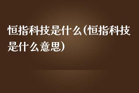 恒指科技是什么(恒指科技是什么意思)_国际期货_第1张_期货直播室 恒指科技是什么(恒指科技是什么意思)_https://www.zghnxxa.com_国际期货_第1张