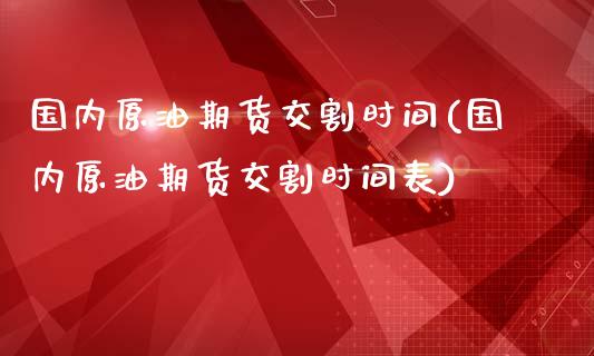 国内原油期货交割时间(国内原油期货交割时间表)_https://www.zghnxxa.com_黄金期货_第1张