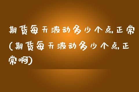 期货每天波动多少个点正常(期货每天波动多少个点正常啊)_内盘期货_第1张_期货直播室 期货每天波动多少个点正常(期货每天波动多少个点正常啊)_https://www.zghnxxa.com_内盘期货_第1张