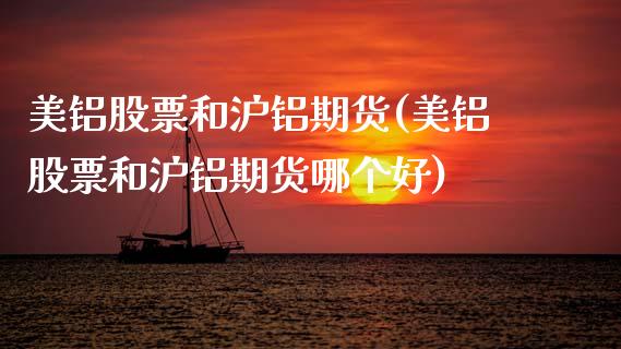美铝股票和沪铝期货(美铝股票和沪铝期货哪个好)_期货直播室_第1张_期货直播室 美铝股票和沪铝期货(美铝股票和沪铝期货哪个好)_https://www.zghnxxa.com_期货直播室_第1张