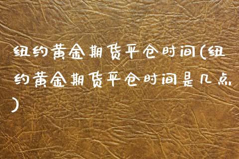 纽约黄金期货平仓时间(纽约黄金期货平仓时间是几点)_内盘期货_第1张_期货直播室 纽约黄金期货平仓时间(纽约黄金期货平仓时间是几点)_https://www.zghnxxa.com_内盘期货_第1张