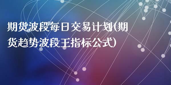期货波段每日交易计划(期货趋势波段王指标公式)_内盘期货_第1张_期货直播室 期货波段每日交易计划(期货趋势波段王指标公式)_https://www.zghnxxa.com_内盘期货_第1张