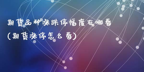期货品种涨跌停幅度在哪看(期货涨停怎么看)_https://www.zghnxxa.com_期货直播室_第1张
