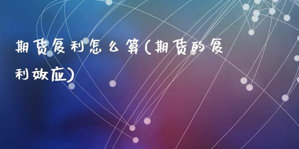 期货复利怎么算(期货的复利效应)_内盘期货_第1张_期货直播室 期货复利怎么算(期货的复利效应)_https://www.zghnxxa.com_内盘期货_第1张