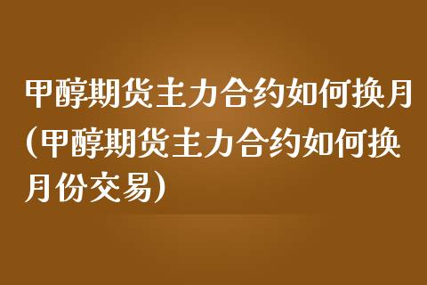 甲醇期货主力合约如何换月(甲醇期货主力合约如何换月份交易)_国际期货_第1张_期货直播室 甲醇期货主力合约如何换月(甲醇期货主力合约如何换月份交易)_https://www.zghnxxa.com_国际期货_第1张