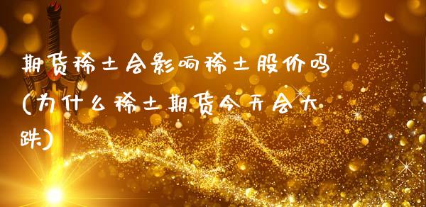 期货稀土会影响稀土股价吗(为什么稀土期货今天会大跌)_https://www.zghnxxa.com_黄金期货_第1张