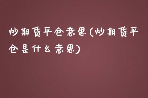 炒期货平仓意思(炒期货平仓是什么意思)_https://www.zghnxxa.com_黄金期货_第1张