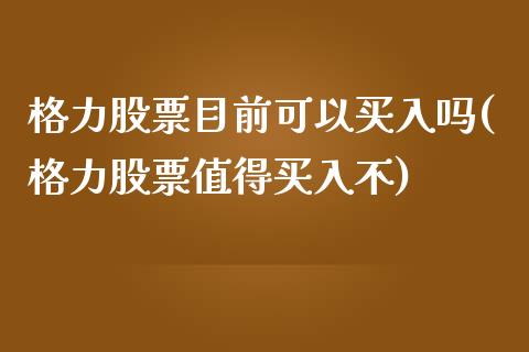 格力股票目前可以买入吗(格力股票值得买入不)_https://www.zghnxxa.com_期货直播室_第1张