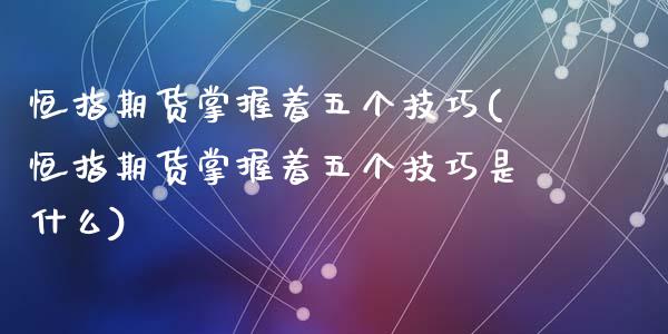 恒指期货掌握着五个技巧(恒指期货掌握着五个技巧是什么)_国际期货_第1张_期货直播室 恒指期货掌握着五个技巧(恒指期货掌握着五个技巧是什么)_https://www.zghnxxa.com_国际期货_第1张