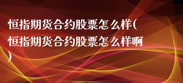恒指期货合约股票怎么样(恒指期货合约股票怎么样啊)_https://www.zghnxxa.com_国际期货_第1张