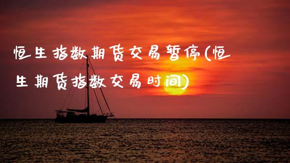 恒生指数期货交易暂停(恒生期货指数交易时间)_https://www.zghnxxa.com_黄金期货_第1张