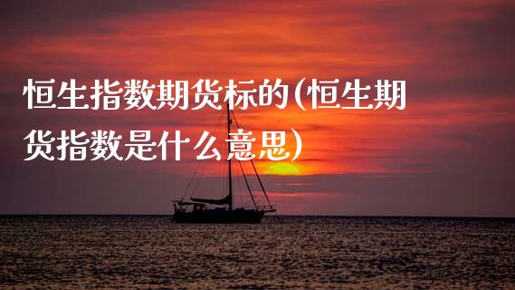 恒生指数期货标的(恒生期货指数是什么意思)_https://www.zghnxxa.com_期货直播室_第1张