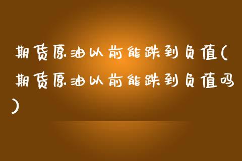 期货原油以前能跌到负值(期货原油以前能跌到负值吗)_https://www.zghnxxa.com_期货直播室_第1张