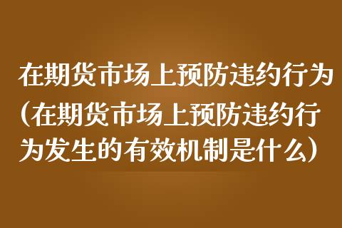 在期货市场上预防违约行为(在期货市场上预防违约行为发生的有效机制是什么)_https://www.zghnxxa.com_黄金期货_第1张